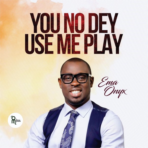 Ema onyx - You No Dey Use Me Play